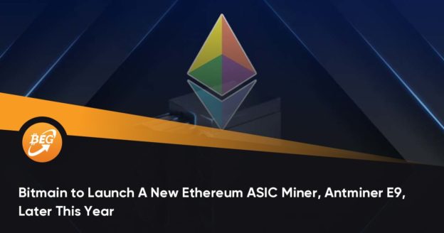 Bitmain to Launch A New Ethereum ASIC Miner, Antminer E9, Later This Year