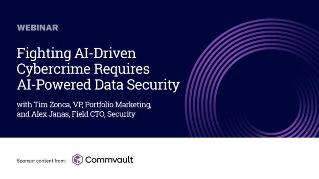 Fighting AI-Driven Cybercrime Requires AI-Powered Data Security – SPONSOR CONTENT WEBINAR FROM COMMVAULT